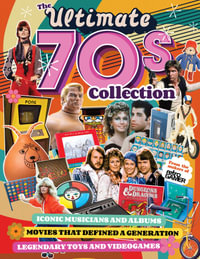 The Ultimate 70s Collection : Iconic Musicians and Albums, Movies that Defined a Generation, Legendary Toys and Videogames - Editors of Fox Chapel Publishing