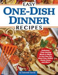 Easy One-Dish Dinner Recipes : Delicious, Time-Saving Meals to Make in Just One Pot, Sheet Pan, Skillet, Dutch Oven, and More - Editors of Fox Chapel Publishing