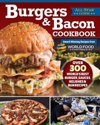 Burgers & Bacon Cookbook : Over 250 World's Best Burgers, Sauces, Relishes & Bun Recipes - World Food Championships