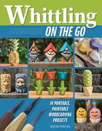 Whittling On the Go : 13 Easy-to-Learn Woodcarving Projects - David Young