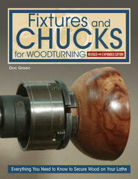 Fixtures and Chucks for Woodturning, Revised and Expanded Edition : Everything You Need to Know to Secure Wood on Your Lathe - Doc Green