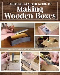 Complete Starter Guide to Making Wooden Boxes : Learn to Craft Beautiful and Practical Containers for Everyday Use - Albert Kleine