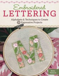 Embroidered Lettering : Techniques and Alphabets for Creating 25 Expressive Projects - Debra Valencia