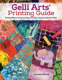 Gelli Arts® Printing Guide : Printing Without a Press on Paper and Fabric Using the Gelli Arts Plate - Suzanne McNeill