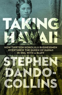 Taking Hawaii : How Thirteen Honolulu Businessmen Overthrew the Queen of Hawaii in 1893, With a Bluff - Stephen Dando-Collins