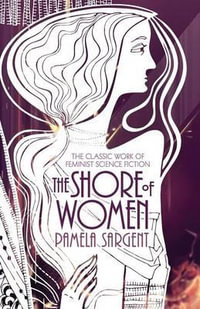 The Shore of Women : The Classic Work of Feminist Science Fiction - Pamela Sargent