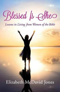 Blessed Is She : Lessons in Living from Women of the Bible - Elizabeth McDavid Jones