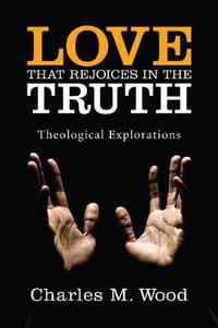 Love That Rejoices in the Truth : Theological Explorations - Charles M. Wood