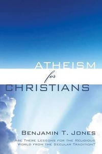 Atheism for Christians - Benjamin Thomas Jones