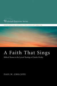 A Faith That Sings : Biblical Themes in the Lyrical Theology of Charles Wesley - Paul W. Chilcote