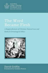 The Word Became Flesh : Australian College of Theology Monograph Series - David Graham Griffin