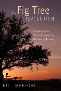 The Fig Tree Revolution : Unleashing Local Churches into the Mission of Justice - Bill Mefford