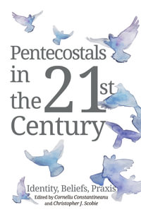 Pentecostals in the 21st Century : Identity, Beliefs, Praxis - Corneliu Constantineanu