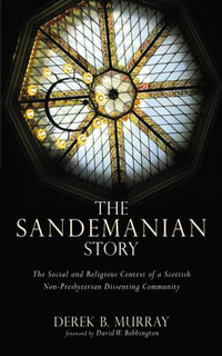 The Sandemanian Story : The Social and Religious Context of a Scottish Non-Presbyterian Dissenting Community - Derek B. Murray