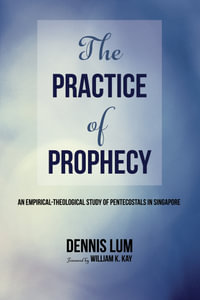 The Practice of Prophecy : An Empirical-Theological Study of Pentecostals in Singapore - Li Ming Dennis Lum