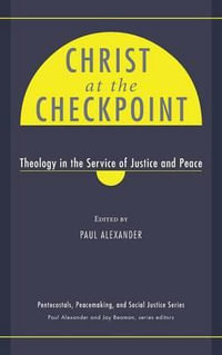 Christ at the Checkpoint : Theology in the Service of Justice and Peace - Paul Alexander