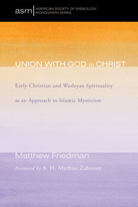 Union with God in Christ : Early Christian and Wesleyan Spirituality as an Approach to Islamic Mysticism - Matthew Friedman