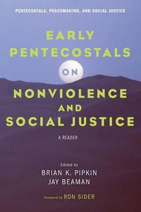 Early Pentecostals on Nonviolence and Social Justice : Pentecostals, Peacemaking, and Social Justice - Brian K. Pipkin