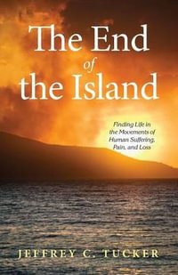 The End of the Island : Finding Life in the Movements of Human Suffering, Pain, and Loss - Jeffrey C. Tucker