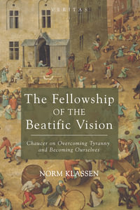 The Fellowship of the Beatific Vision : Chaucer on Overcoming Tyranny and Becoming Ourselves - Norm Klassen