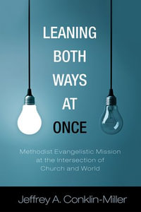 Leaning Both Ways at Once : Methodist Evangelistic Mission at the Intersection of Church and World - Jeffrey A. Conklin-Miller