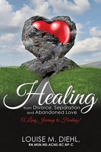 Healing from Divorce, Separation and Abandoned Love - Louise M Diehl Rn Msn Nd Acns-Bc Np-C