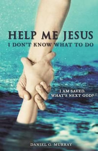 Help Me Jesus I Don't Know What To Do - Daniel G Murray