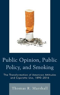 Public Opinion, Public Policy, and Smoking : The Transformation of American Attitudes and Cigarette Use, 1890-2016 - Thomas R. Marshall