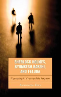 Sherlock Holmes, Byomkesh Bakshi, and Feluda : Negotiating the Center and the Periphery - Anindita Dey