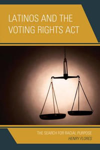 Latinos and the Voting Rights Act : The Search for Racial Purpose - Henry Flores