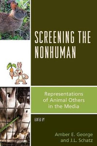 Screening the Nonhuman : Representations of Animal Others in the Media - Amber E. George