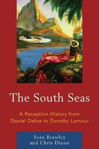 The South Seas : A Reception History from Daniel Defoe to Dorothy Lamour - Chris Dixon