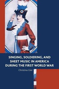 Singing, Soldiering, and Sheet Music in America during the First World War - Christina Gier