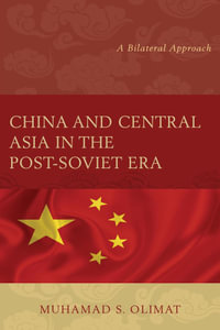 China and Central Asia in the Post-Soviet Era : A Bilateral Approach - Muhamad S. Olimat