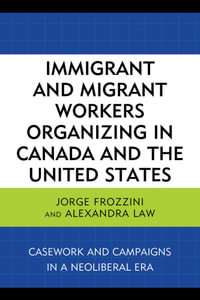 Immigrant and Migrant Workers Organizing in Canada and the United States : Casework and Campaigns in a Neoliberal Era - Jorge Frozzini