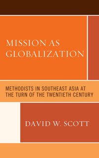 Mission as Globalization : Methodists in Southeast Asia at the Turn of the Twentieth Century - David W. Scott