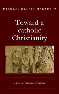 Toward a catholic Christianity : A Study in Critical Belonging - Michael H. McCarthy