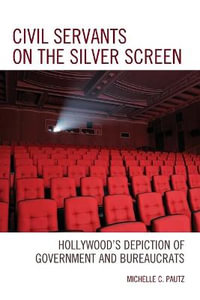 Civil Servants on the Silver Screen : Hollywood's Depiction of Government and Bureaucrats - Michelle C. Pautz