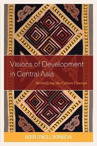 Visions of Development in Central Asia : Revitalizing the Culture Concept - Noor O'Neill Borbieva