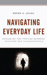 Navigating Everyday Life : Exploring the Tension between Finitude and Transcendence - Peter J. Adams