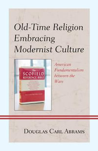 Old-Time Religion Embracing Modernist Culture : American Fundamentalism between the Wars - Douglas Carl Abrams