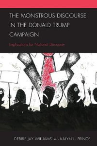 The Monstrous Discourse in the Donald Trump Campaign : Implications for National Discourse - Debbie Jay Williams