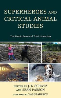 Superheroes and Critical Animal Studies : The Heroic Beasts of Total Liberation - J.L. Schatz