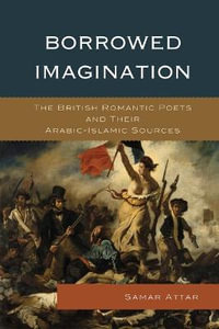 Borrowed Imagination : The British Romantic Poets and Their Arabic-Islamic Sources - Samar Attar