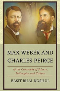 Max Weber and Charles Peirce : At the Crossroads of Science, Philosophy, and Culture - Basit Bilal Koshul