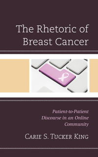 The Rhetoric of Breast Cancer : Patient-to-Patient Discourse in an Online Community - Carie S. Tucker King