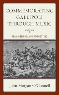 Commemorating Gallipoli through Music : Remembering and Forgetting - John Morgan O'Connell