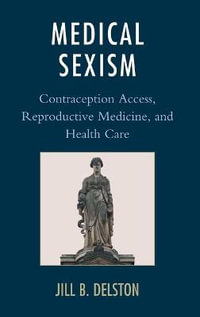 Medical Sexism : Contraception Access, Reproductive Medicine, and Health Care - Jill B. Delston