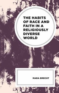 The Habits of Race and Faith in a Religiously Diverse World : Religion and Race - Mara Brecht