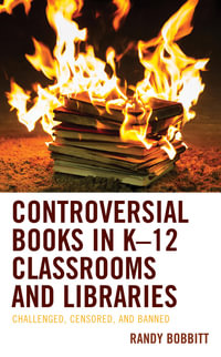 Controversial Books in K-12 Classrooms and Libraries : Challenged, Censored, and Banned - Randy Bobbitt